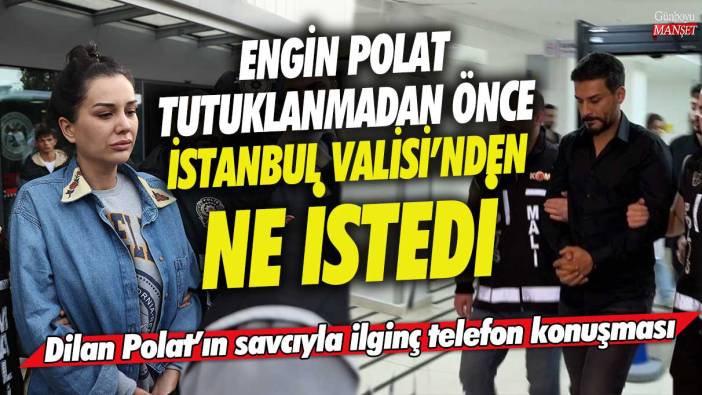 Engin Polat tutuklanmadan önce İstanbul Valisi’nden ne istedi! Dilan Polat’ın savcıyla ilginç telefon konuşması
