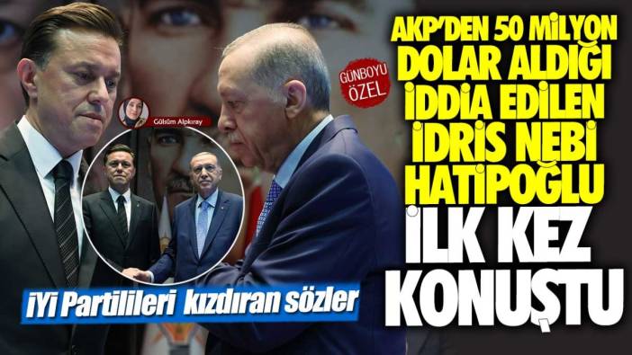 AKP'den 50 Milyon Dolar aldığı iddia edilen İdris Nebi Hatipoğlu ilk kez konuştu: İYİ Partilileri kızdıran sözler