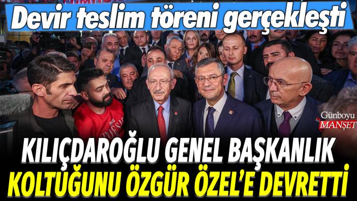 Kılıçdaroğlu, CHP Genel Başkanlığı koltuğunu Özgür Özel'e devretti