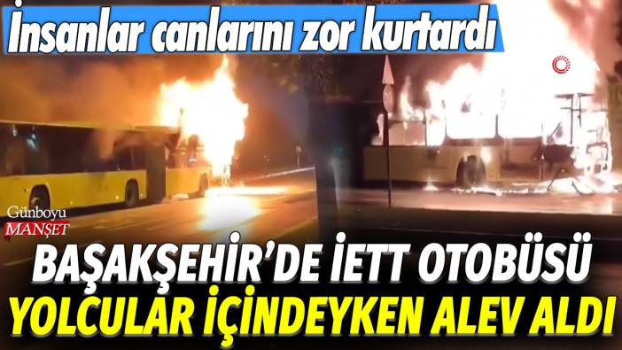 Başakşehir'de İETT otobüsü yolcular içindeyken alev aldı: İnsanlar canlarını zor kurtardı