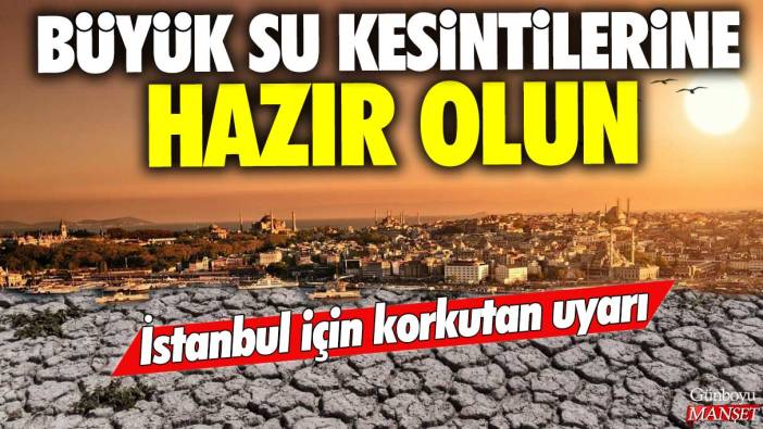 İstanbul için korkutan uyarı: Büyük su kesintilerine hazır olun
