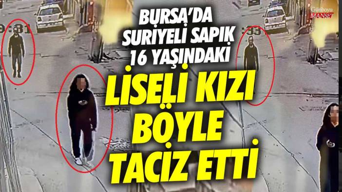 Bursa'da Suriyeli sapık 16 yaşındaki liseli kızı böyle taciz etti