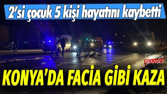 Konya'da facia gibi kaza: 2'si çocuk 5 kişi hayatını kaybetti