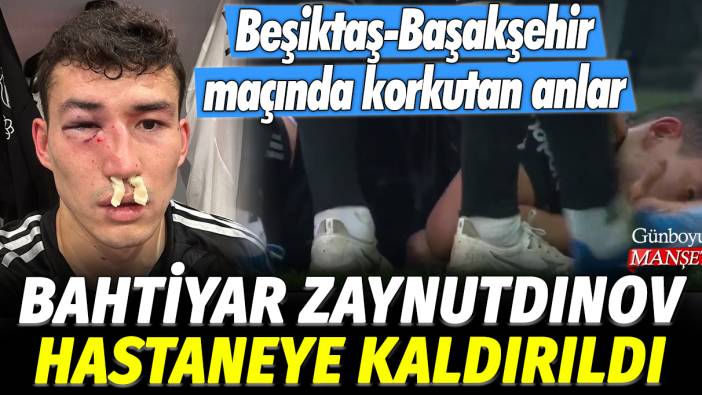 Bahtiyar Zaynutdinov hastaneye kaldırıldı: Beşiktaş Başakşehir maçında korkutan anlar