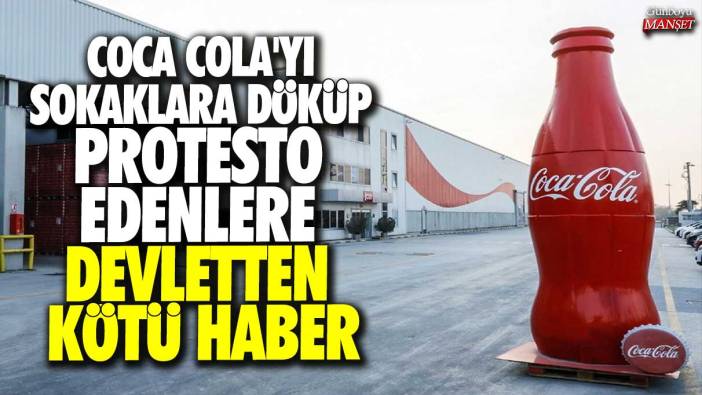Coca Cola'yı sokaklara döküp protesto edenlere devletten kötü haber