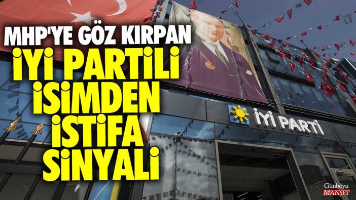 MHP'ye göz kırpan İYİ Partili isimden istifa sinyali