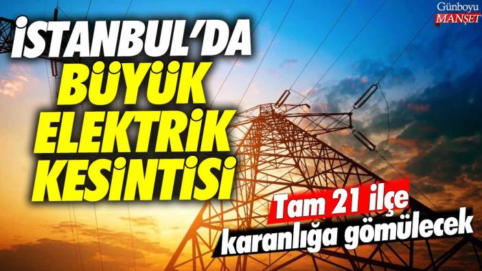 İstanbul'da büyük elektrik kesintisi: Tam 21 ilçe karanlığa gömülecek