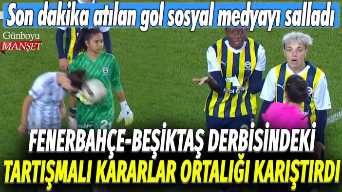 Fenerbahçe Beşiktaş derbisindeki tartışmalı kararlar ortalığı karıştırdı: Son dakika atılan gol sosyal medyayı salladı
