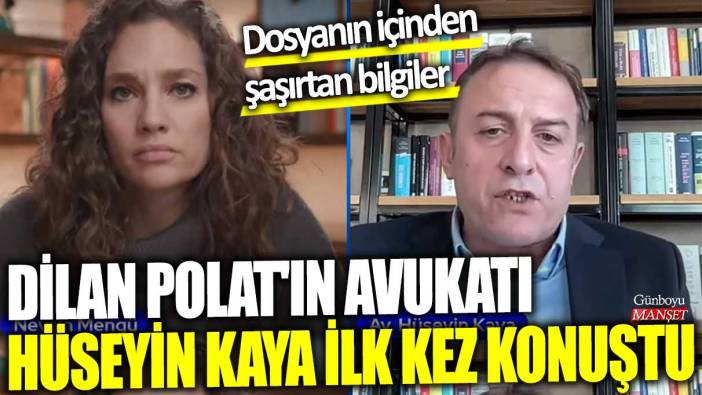 Dilan Polat'ın avukatı Hüseyin Kaya ilk kez konuştu! Dosyanın içinden şaşırtan bilgiler