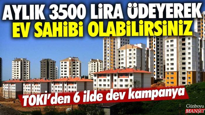 TOKİ'den 6 ilde dev kampanya: Aylık 3500 lira ödeyerek ev sahibi olabilirsiniz