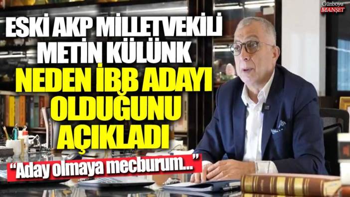 Eski AKP Milletvekili Metin Külünk neden İBB adayı olduğunu açıkladı: Aday olmaya mecburum...