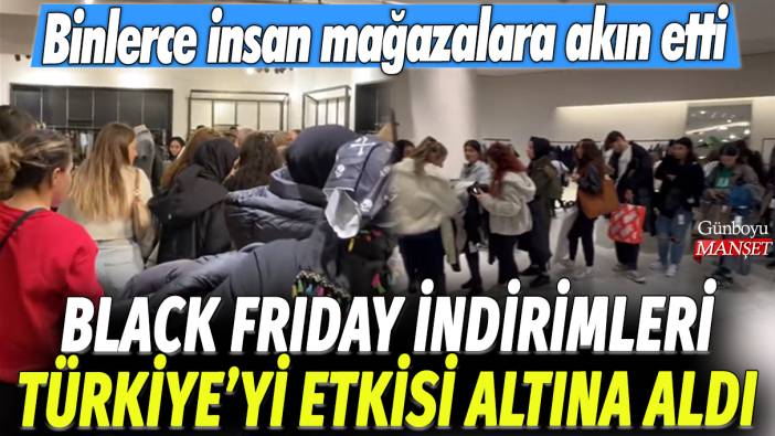 Black Friday indirimleri Türkiye'yi etkisi altına aldı: Binlerce insan mağazalara akın etti