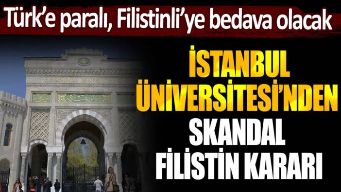 İstanbul Üniversitesi'nden skandal karar: Türk'e paralı, Filistinli öğrenciye bedava olacak!