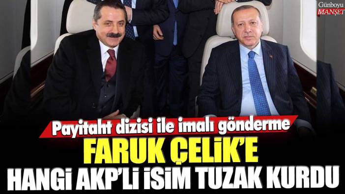 Faruk Çelik'e hangi AKP'li isim tuzak kurdu: Payitaht dizisi ile imalı gönderme