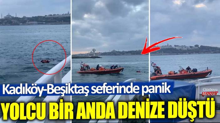 Kadıköy-Beşiktaş seferinde panik! Yolcu bir anda denize düştü
