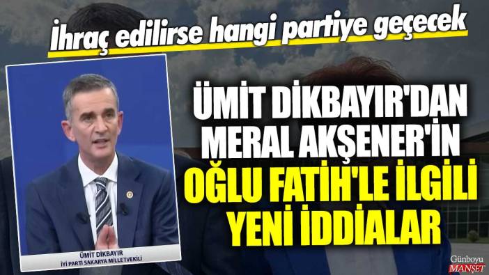 Ümit Dikbayır'dan Meral Akşener'in oğlu Fatih'le ilgili yeni iddialar! İhraç edilirse hangi partiye geçecek?