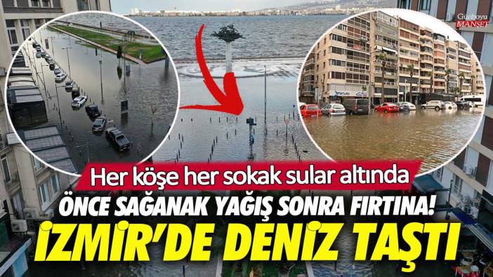 İzmir’de deniz taştı! Her köşe her sokak sular altında