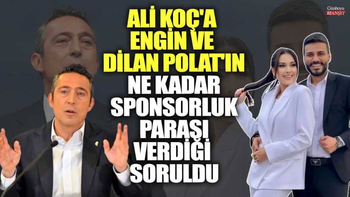 Ali Koç'a Engin ve Dilan Polat'ın ne kadar sponsorluk parası verdiği soruldu