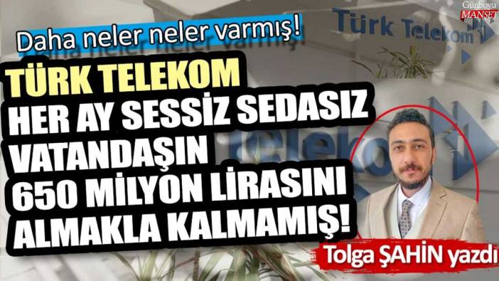 Türk Telekom her ay vatandaşın 650 milyon lirasını almakla kalmamış! Daha neler varmış