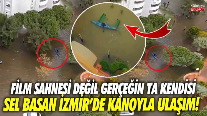 Sel basan İzmir’de kanoyla ulaşım! Film sahnesi değil gerçeği ta kendisi