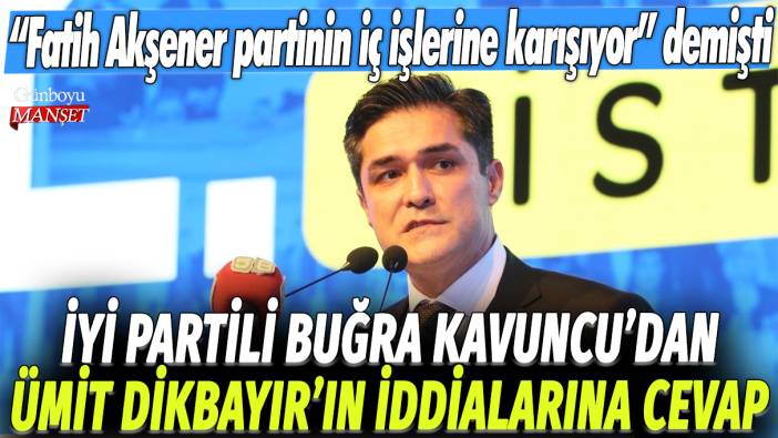 İYİ Partili Buğra Kavuncu'nun iddialarına cevap: Fatih Akşener partinin iç işlerine karışıyor demişti