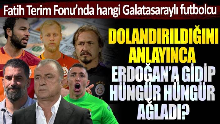 Fatih Terim Fonu'nda hangi Galatasaraylı futbolcu, dolandırıldığını anlayınca Erdoğan'a gidip hüngür hüngür ağladı?