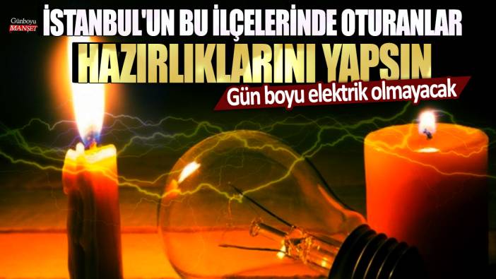 İstanbul'un bu ilçelerinde oturanlar hazırlıklarını yapsın: Gün boyu elektrik olmayacak