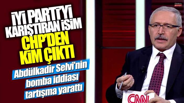 İYİ Parti'yi karıştıran isim CHP'den kim çıktı? Abdulkadir Selvi'nin bomba iddiası tartışma yarattı