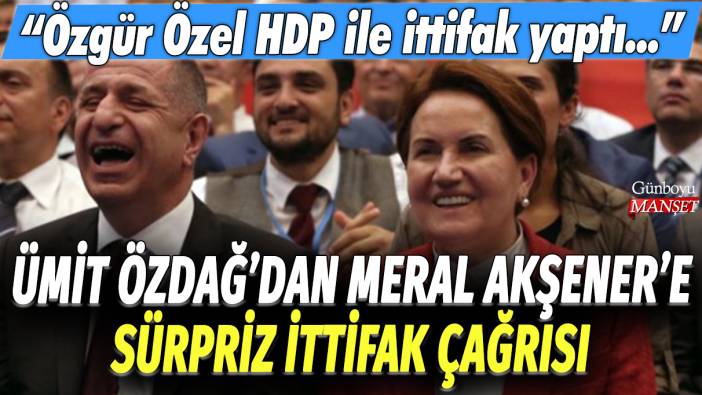 Ümit Özdağ'dan Meral Akşener'e sürpriz ittifak çağrısı: Özgür Özel HDP ile ittifak yaptı...