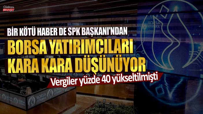 Vergiler yüzde 40 yükseltilmişti! Bir kötü haber de SPK Başkanı İbrahim Ömer Gönül'den... Borsa yatırımcıları kara kara düşünüyor