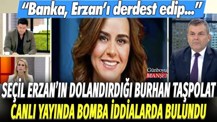 Seçil Erzan'ın dolandırdığı Burhan Taşpolat canlı yayında bomba iddialarda bulundu: Banka, Erzan'ı derdest edip...