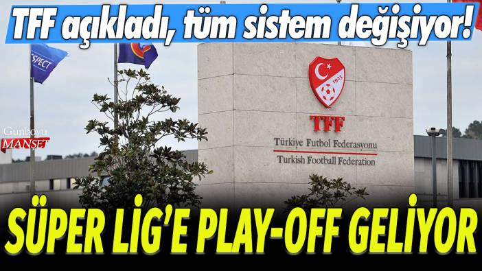 Süper Lig'e play off geliyor: TFF açıkladı, tüm sistem değişiyor