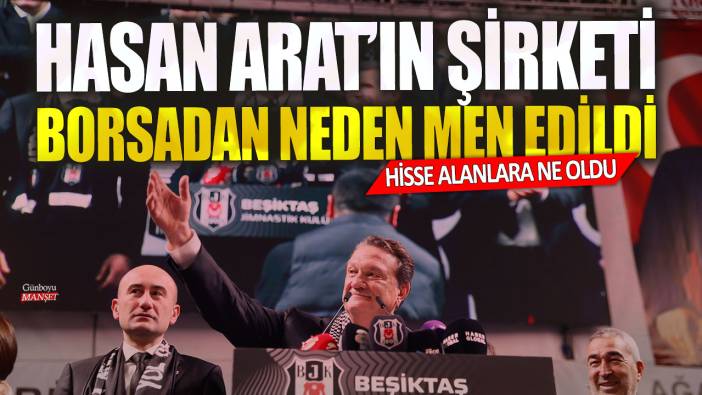 Beşiktaş’ın yeni başkanı Hasan Arat’ın şirketleri borsadan neden men edilmişti? Hisse alanlara ne oldu