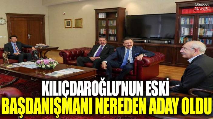 Kemal Kılıçdaroğlu’nun eski başdanışmanı nereden aday oldu