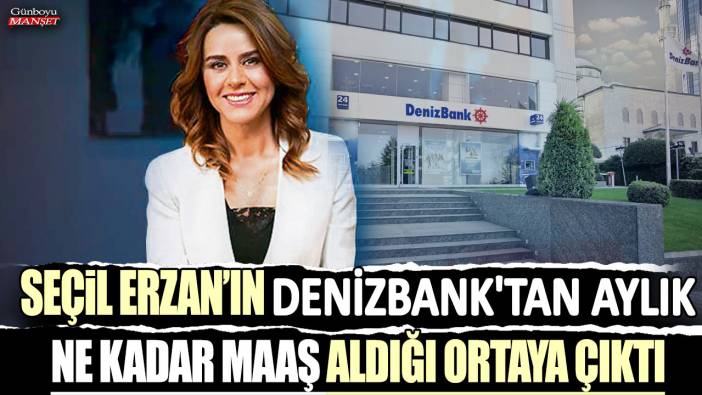 Seçil Erzan'ın Denizbank'tan aylık ne kadar maaş aldığı ortaya çıktı
