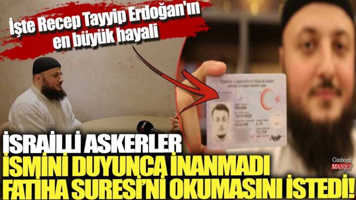 İsrailli askerler ismini duyunca inanmadı Fatiha Suresi'ni okumasını istedi! İşte Recep Tayyip Erdoğan'ın en büyük hayali