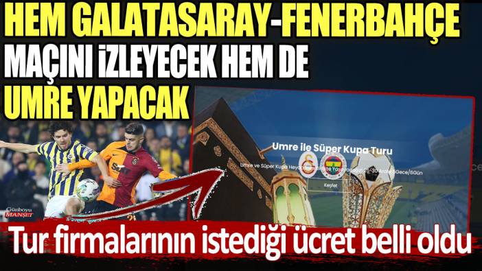 Hem Galatasaray Fenerbahçe maçını izleyecek hem de Umre yapacak! Tur firmalarının istediği ücret belli oldu