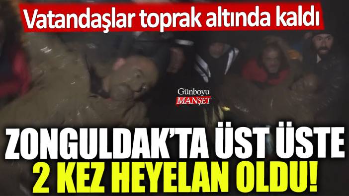 Zonguldak'ta üst üste 2 kez heyelan oldu: Vatandaşlar toprak altında kaldı!