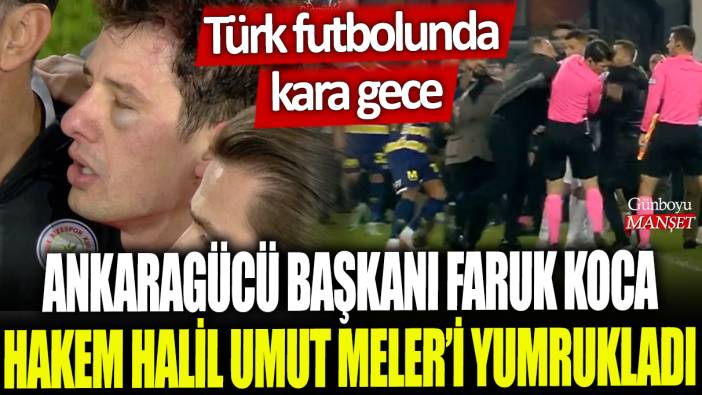 Ankaragücü Başkanı Faruk Koca, hakem Halil Umut Meler'i yumrukladı: Türk futbolunda kara gece!