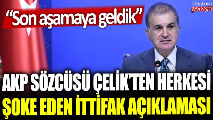 AKP Sözcüsü Ömer Çelik'ten herkesi şoke eden ittifak açıklaması: Son aşamaya geldik