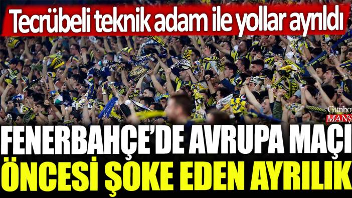 Fenerbahçe'de Avrupa maçı öncesi şoke eden ayrılık: Tecrübeli teknik adam ile yollar ayrıldı