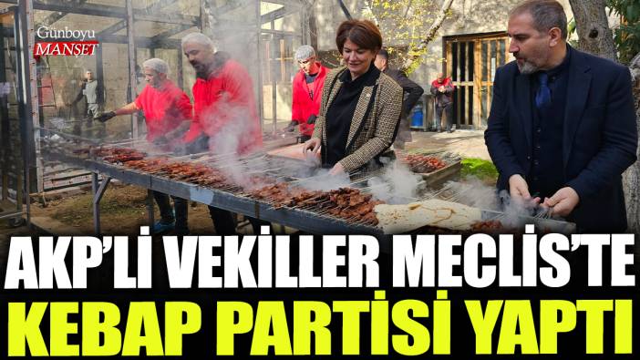 AKP'li vekiller Meclis'te kebap partisi yaptı
