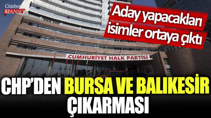 CHP'den Bursa ve Balıkesir çıkarması: Aday yapacakları isimler ortaya çıktı
