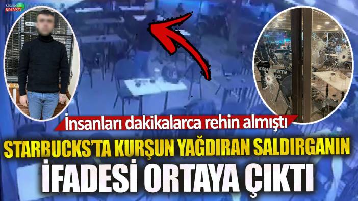 Adana’da Starbucks’ta kurşun yağdıran saldırganın ifadesi ortaya çıktı! İnsanları dakikalarca rehin almıştı