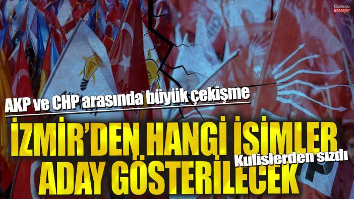 AKP ve CHP arasında büyük çekişme! İzmir’den hangi isimler aday gösterilecek…Kulislerden sızdı