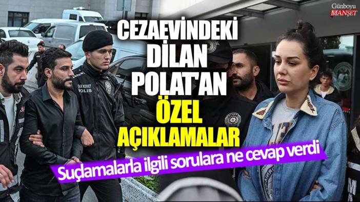 Cezaevindeki Dilan Polat’tan özel açıklamalar! Suçlamalarla ilgili sorulara ne cevap verdi
