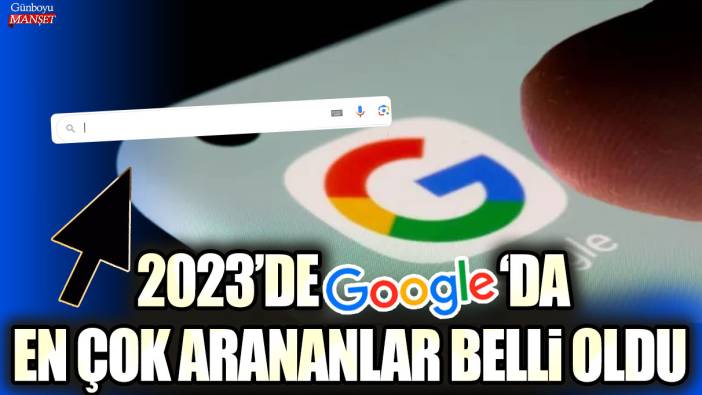 2023' de Google 'da en çok arananlar belli oldu!