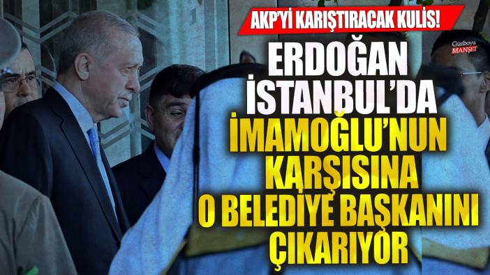 AKP'yi karıştıran kulis! Erdoğan Ekrem İmamoğlu'nun karşısına o belediye başkanını çıkarıyor
