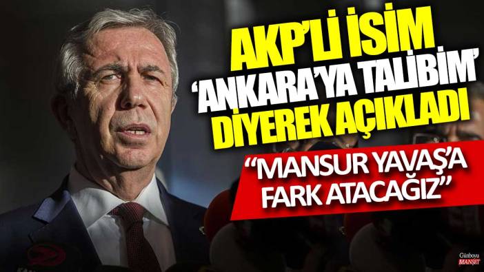 AKP'li isim 'Ankara'ya talibim' diyerek açıkladı: Mansur Yavaş'a fark atacağız