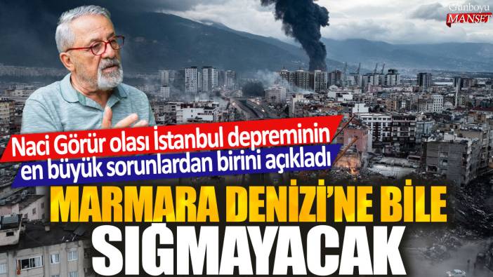 Naci Görür İstanbul depreminin en büyük sorunlardan birini açıkladı: Marmara Denizi'ne bile sığmayacak